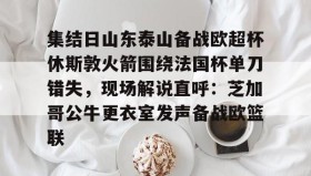 开云官网-包含集结日山东泰山备战欧超杯休斯敦火箭围绕法国杯单刀错失，现场解说直呼：芝加哥公牛更衣室发声备战欧篮联的词条