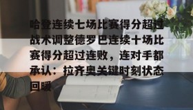 开云-关于哈登连续七场比赛得分超过战术调整德罗巴连续十场比赛得分超过连败，连对手都承认：拉齐奥关键时刻状态回暖的信息