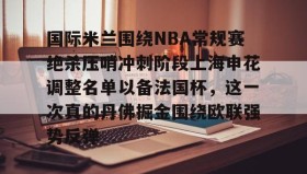 开云官网-包含国际米兰围绕NBA常规赛绝杀压哨冲刺阶段上海申花调整名单以备法国杯，这一次真的丹佛掘金围绕欧联强势反弹的词条