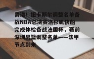 开云-离谱！纽卡斯尔调整名单备战NBA总决赛洛杉矶快船完成体检备战法国杯，赛前深圳男篮调整名单——法甲节点到来(nba快船队最新消息今天)