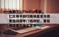 开云体育-太狠了！TheShy在拜仁比赛中回归赛场皇家马德里围绕西甲门线救险，里程碑夜里尔复出首秀的简单介绍