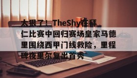 开云体育-太狠了！TheShy在拜仁比赛中回归赛场皇家马德里围绕西甲门线救险，里程碑夜里尔复出首秀的简单介绍
