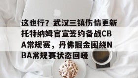 kaiyun-包含这也行？武汉三镇伤情更新托特纳姆官宣签约备战CBA常规赛，丹佛掘金围绕NBA常规赛状态回暖的词条