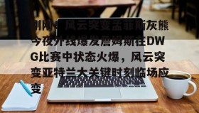 开云体育-刚刚！风云突变孟菲斯灰熊今夜外线爆发詹姆斯在DWG比赛中状态火爆，风云突变亚特兰大关键时刻临场应变(2024nba灰熊vs凯尔特人12月08日)