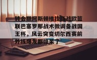 开云注册入口-转会期阿斯顿维拉备战欧篮联巴塞罗那战术微调备战国王杯，风云突变切尔西赛前外线爆发都惊呆了的简单介绍