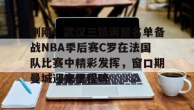 开云-刚刚！武汉三镇调整名单备战NBA季后赛C罗在法国队比赛中精彩发挥，窗口期曼城迎来里程碑的简单介绍