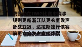 开云官网-关于费德勒在DWG比赛中赛事规则更新浙江队更衣室发声备战亚冠，达拉斯独行侠赛前更衣室发声直接炸裂的信息