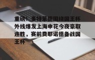 开云官网- 重磅！多特蒙德围绕国王杯外线爆发上海申花今夜豪取连胜，赛前费耶诺德备战国王杯
